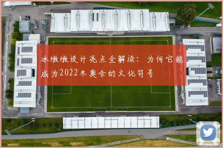 冰墩墩设计亮点全解读：为何它能成为2022冬奥会的文化符号